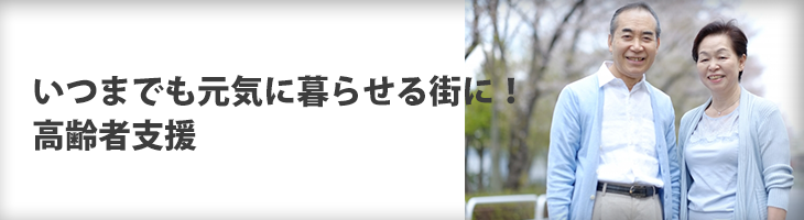 ●いつまでも元気に暮らせる街に! 高齢者支援